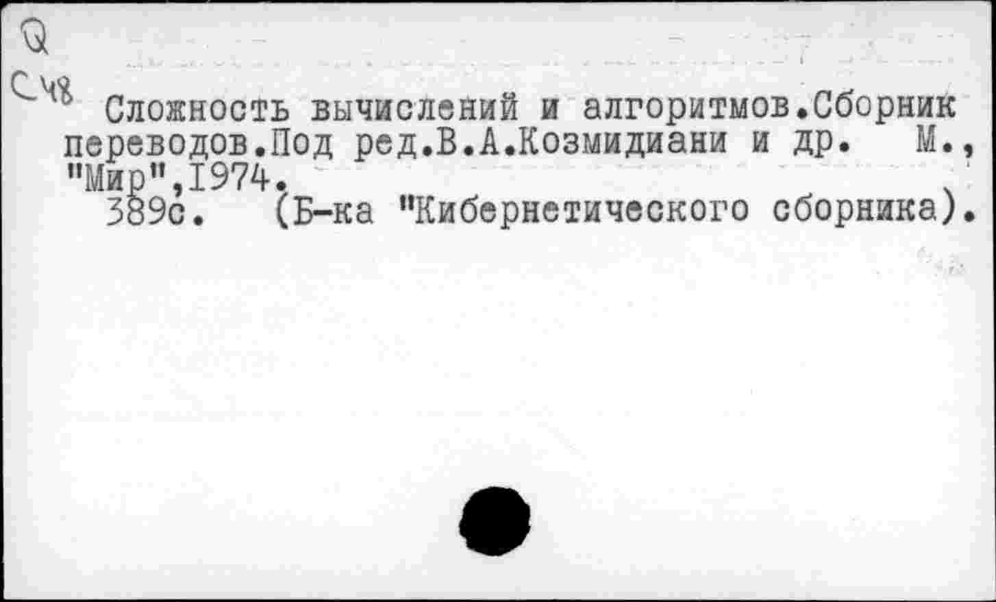 ﻿Сложность вычислений и алгоритмов.Сборник переводов.Под ред.В.А.Козмидиани и др. М. "Мир",1974.
389с. (Б-ка “Кибернетического сборника)